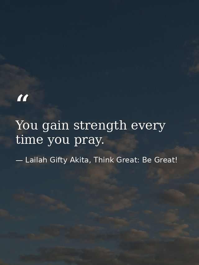 You gain strength every time you pray. — Lailah Gifty Akita, Think Great: Be Great!