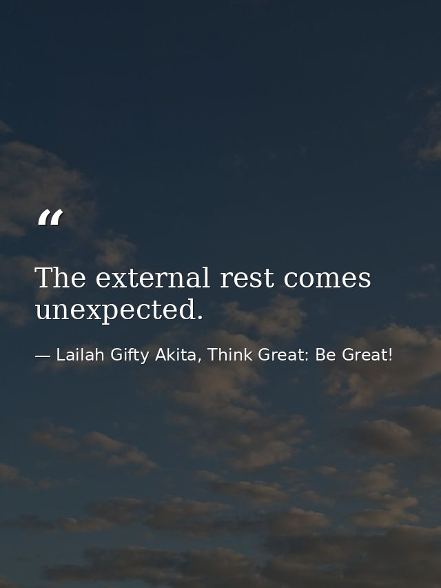 The external rest comes unexpected. — Lailah Gifty Akita, Think Great: Be Great!