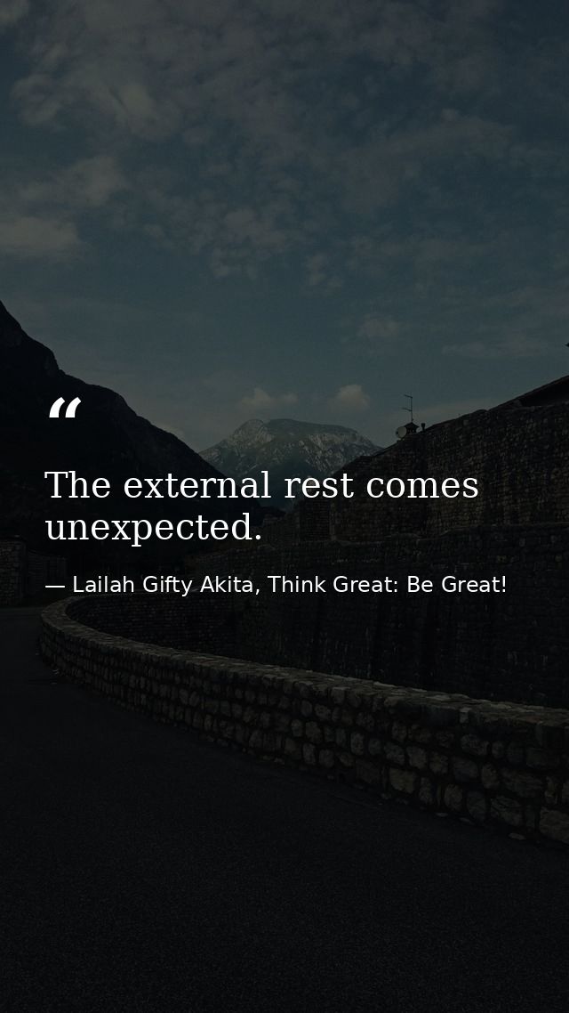 The external rest comes unexpected. — Lailah Gifty Akita, Think Great: Be Great!