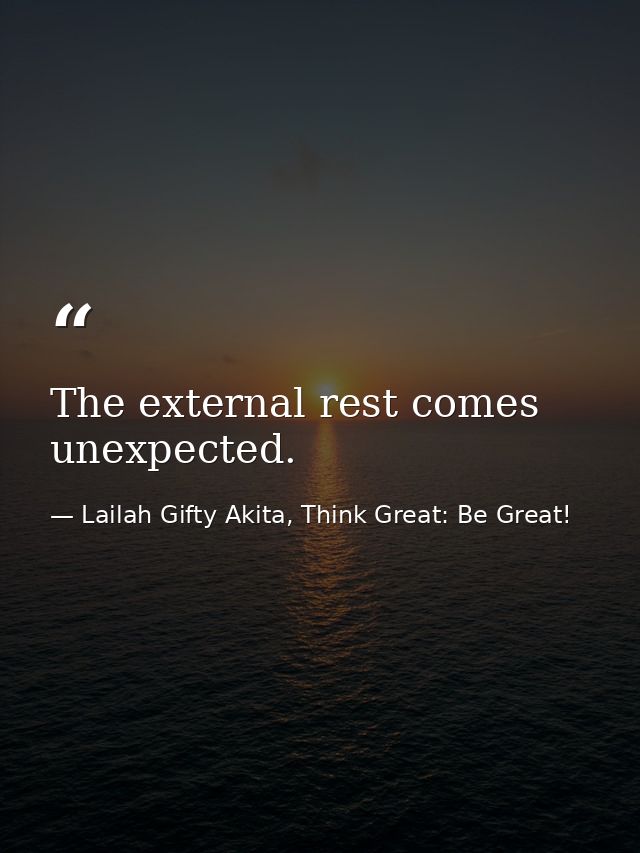 The external rest comes unexpected. — Lailah Gifty Akita, Think Great: Be Great!