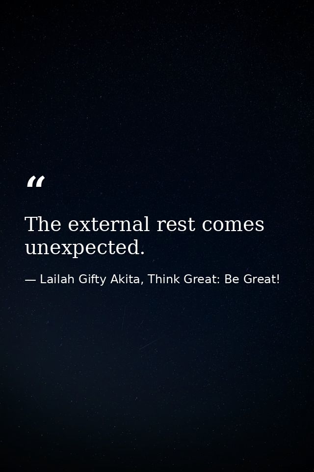 The external rest comes unexpected. — Lailah Gifty Akita, Think Great: Be Great!