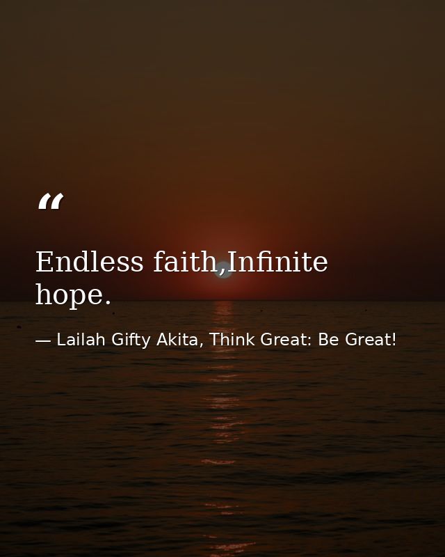 Endless faith,Infinite hope. — Lailah Gifty Akita, Think Great: Be Great!