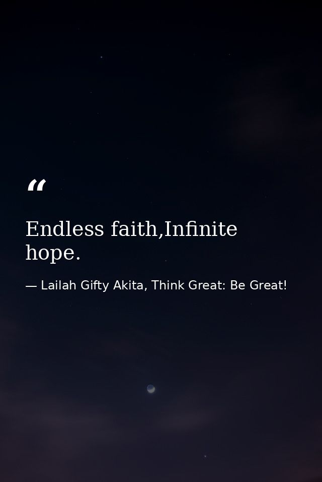 Endless faith,Infinite hope. — Lailah Gifty Akita, Think Great: Be Great!