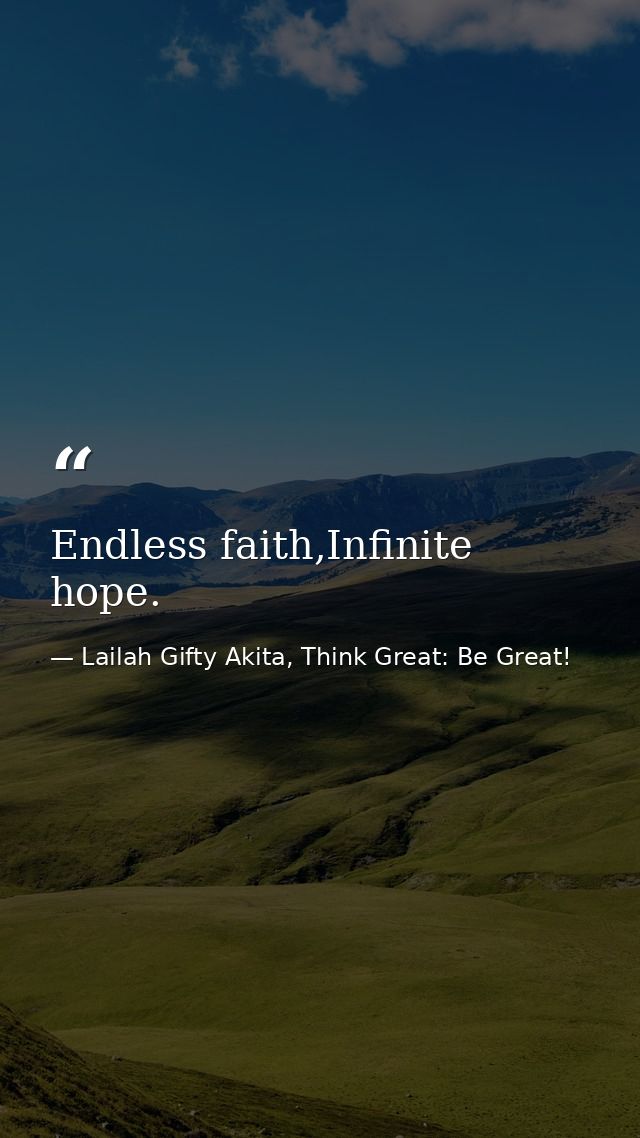 Endless faith,Infinite hope. — Lailah Gifty Akita, Think Great: Be Great!