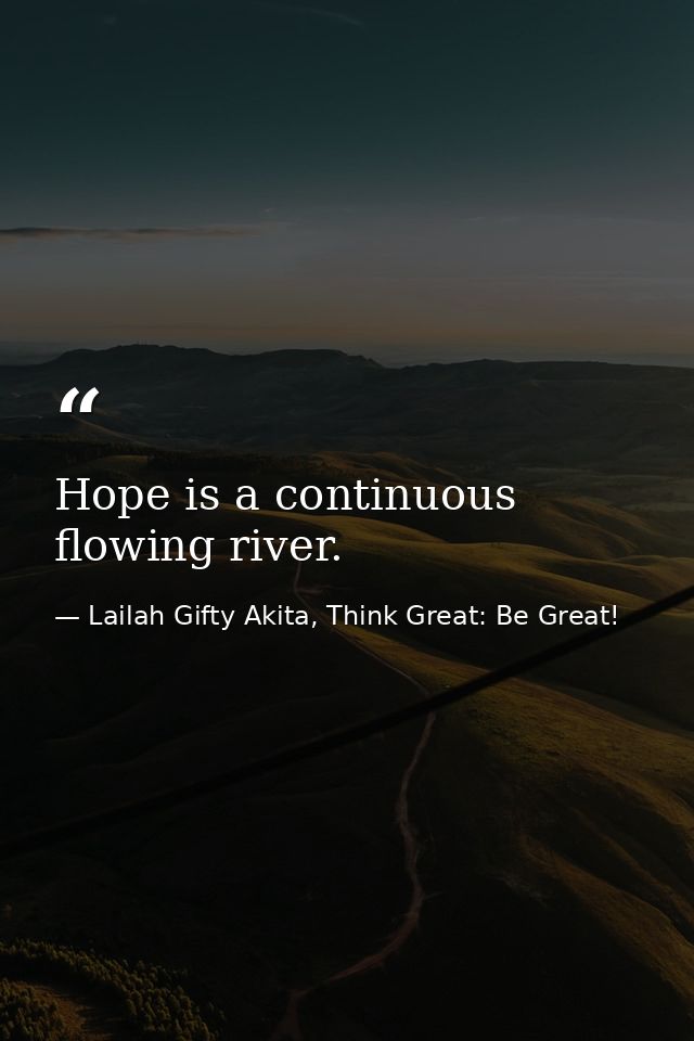 Hope is a continuous flowing river. — Lailah Gifty Akita, Think Great: Be Great!