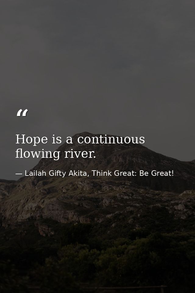 Hope is a continuous flowing river. — Lailah Gifty Akita, Think Great: Be Great!