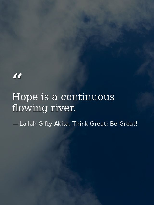 Hope is a continuous flowing river. — Lailah Gifty Akita, Think Great: Be Great!
