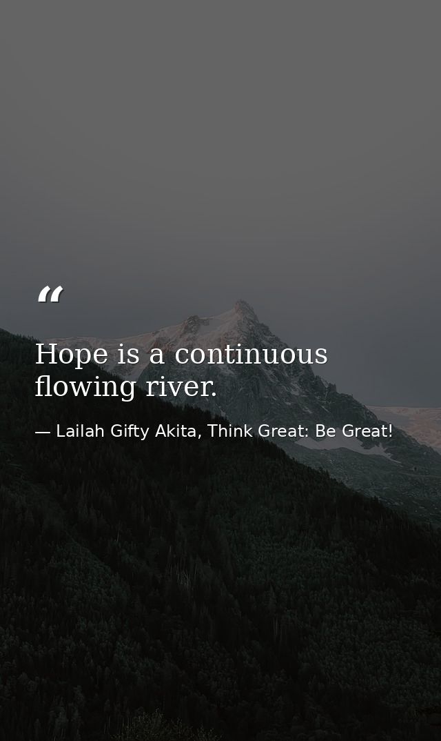 Hope is a continuous flowing river. — Lailah Gifty Akita, Think Great: Be Great!