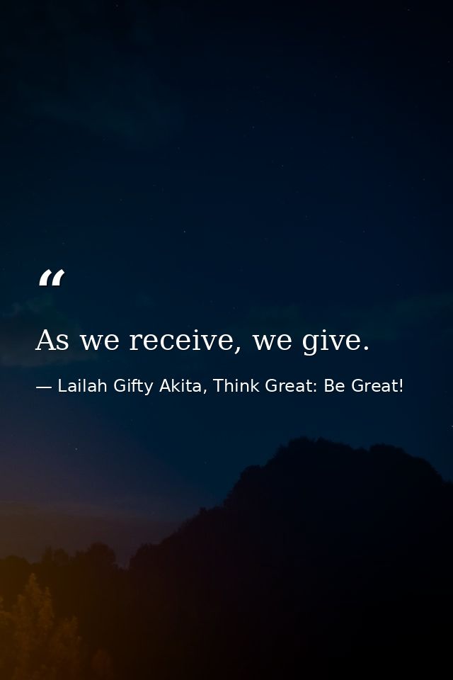 As we receive, we give. — Lailah Gifty Akita, Think Great: Be Great!
