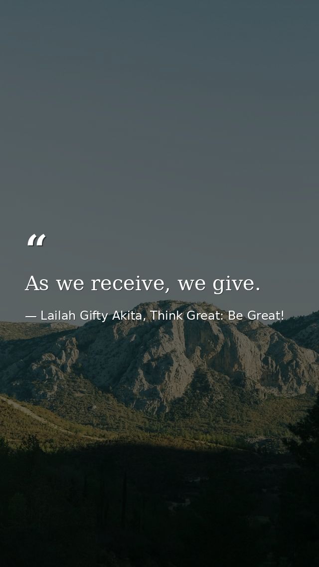 As we receive, we give. — Lailah Gifty Akita, Think Great: Be Great!