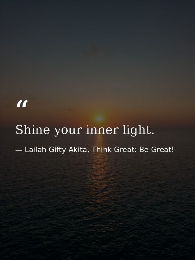 Shine your inner light. — Lailah Gifty Akita, Think Great: Be Great!