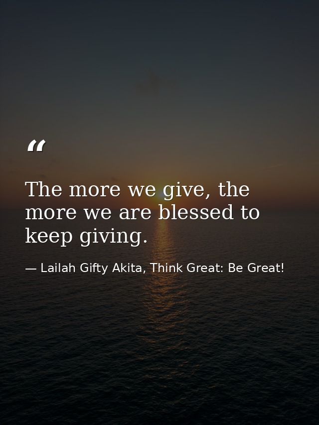 The more we give, the more we are blessed to keep giving. — Lailah Gifty Akita, Think Great: Be Great!