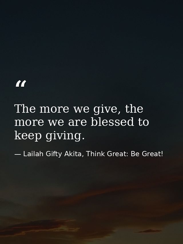The more we give, the more we are blessed to keep giving. — Lailah Gifty Akita, Think Great: Be Great!