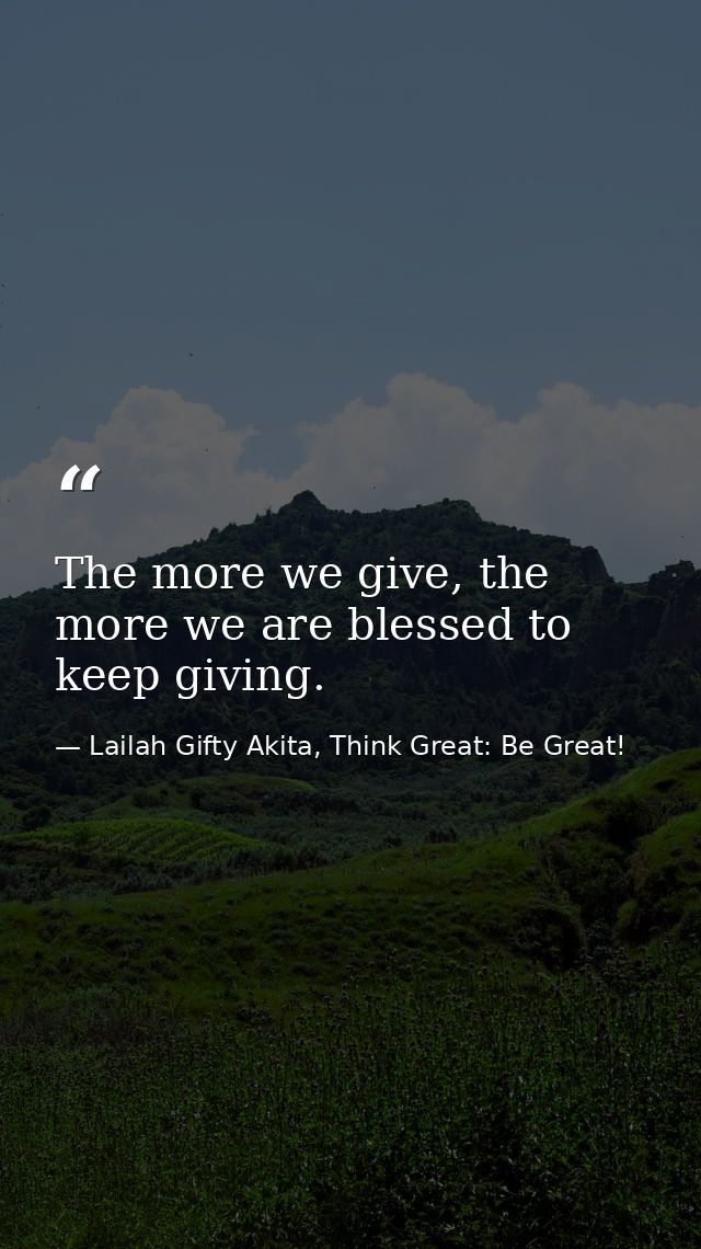 The more we give, the more we are blessed to keep giving. — Lailah Gifty Akita, Think Great: Be Great!