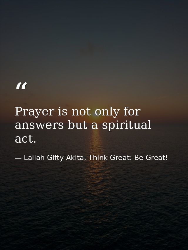 Prayer is not only for answers but a spiritual act. — Lailah Gifty Akita, Think Great: Be Great!