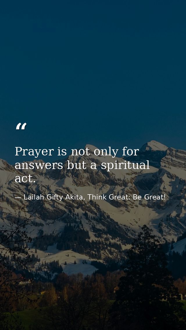 Prayer is not only for answers but a spiritual act. — Lailah Gifty Akita, Think Great: Be Great!