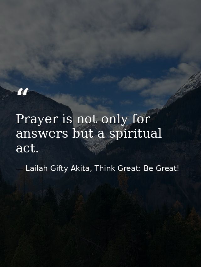 Prayer is not only for answers but a spiritual act. — Lailah Gifty Akita, Think Great: Be Great!