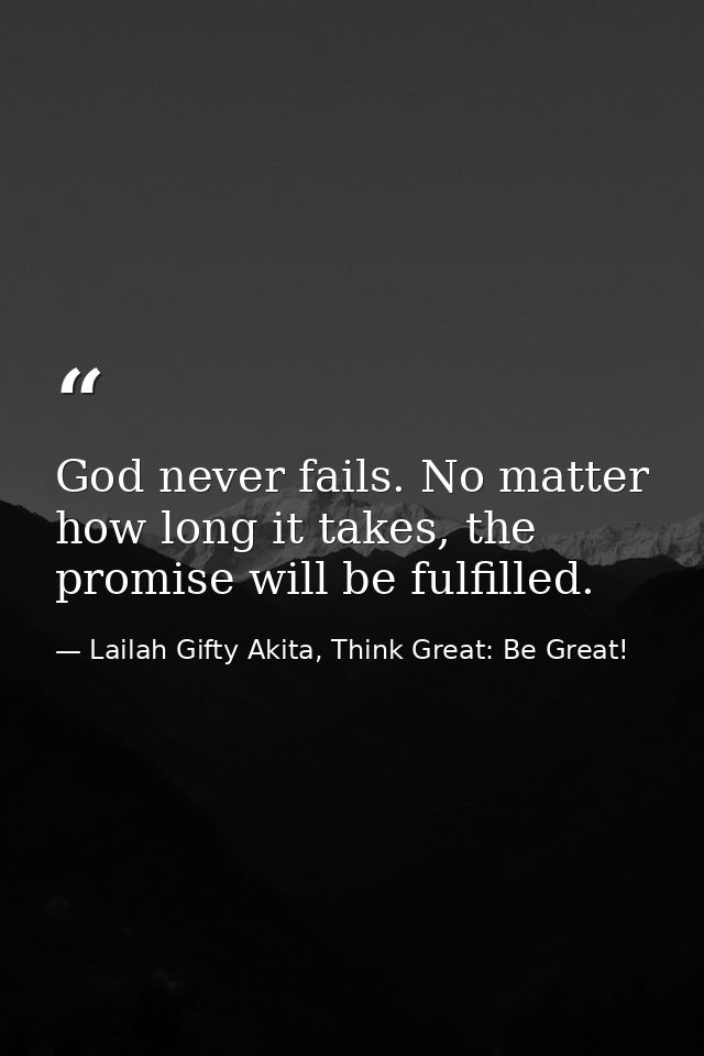 God never fails. No matter how long it takes, the promise will be fulfilled. — Lailah Gifty Akita, Think Great: Be Great!