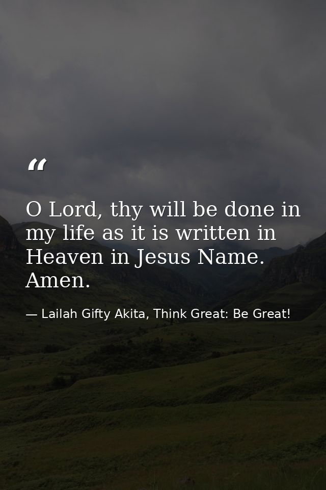 O Lord, thy will be done in my life as it is written in Heaven in Jesus Name. Amen. — Lailah Gifty Akita, Think Great: Be Great!