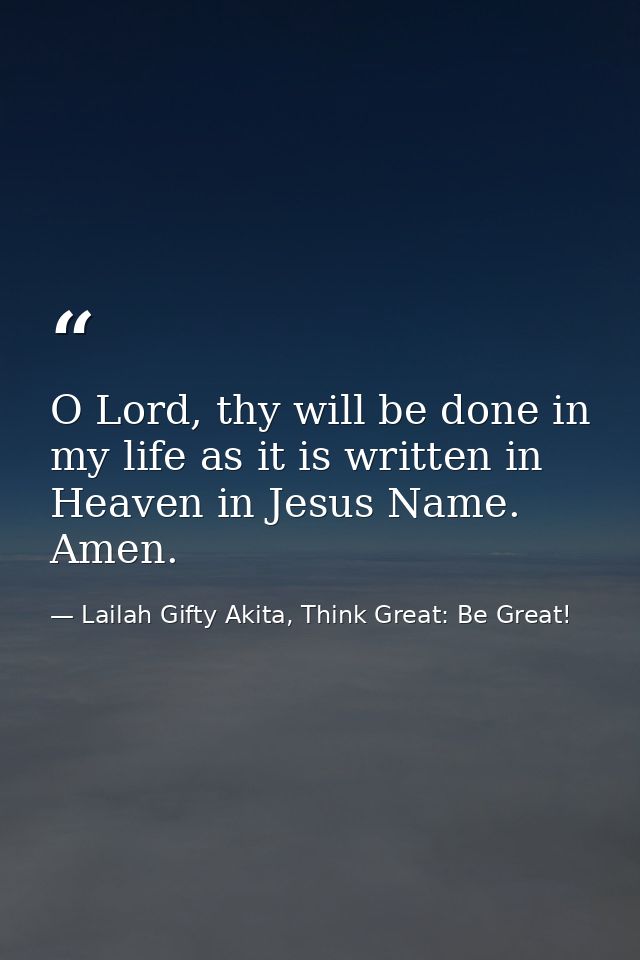 O Lord, thy will be done in my life as it is written in Heaven in Jesus Name. Amen. — Lailah Gifty Akita, Think Great: Be Great!