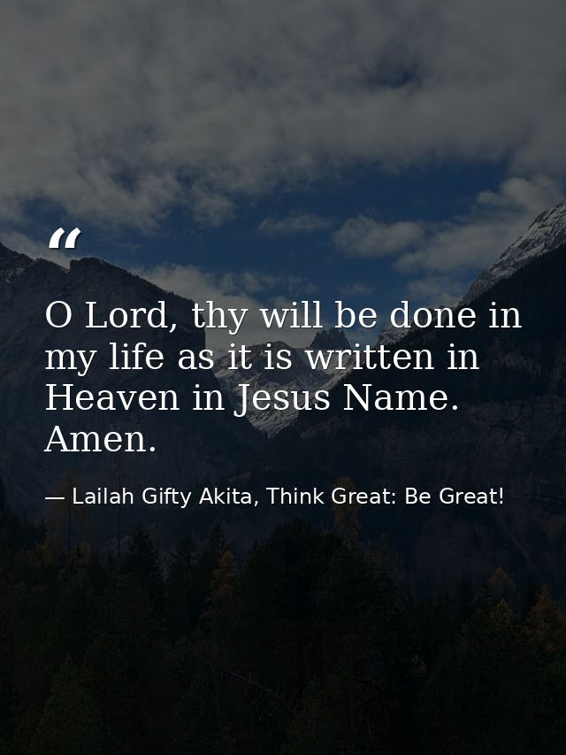 O Lord, thy will be done in my life as it is written in Heaven in Jesus Name. Amen. — Lailah Gifty Akita, Think Great: Be Great!