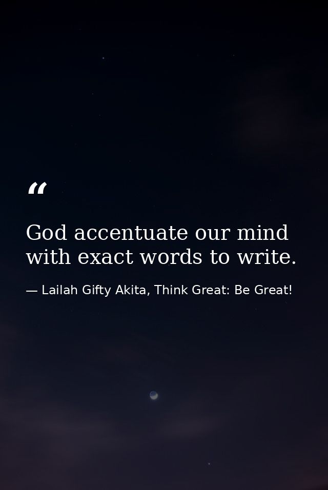 God accentuate our mind with exact words to write. — Lailah Gifty Akita, Think Great: Be Great!