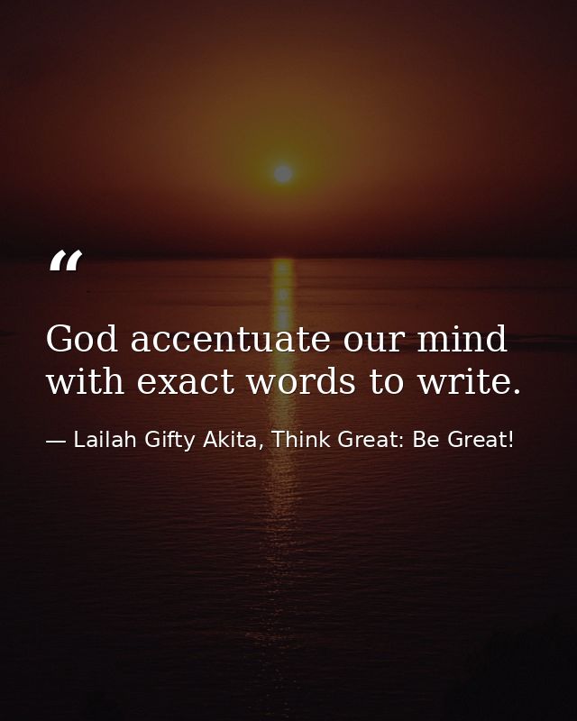 God accentuate our mind with exact words to write. — Lailah Gifty Akita, Think Great: Be Great!