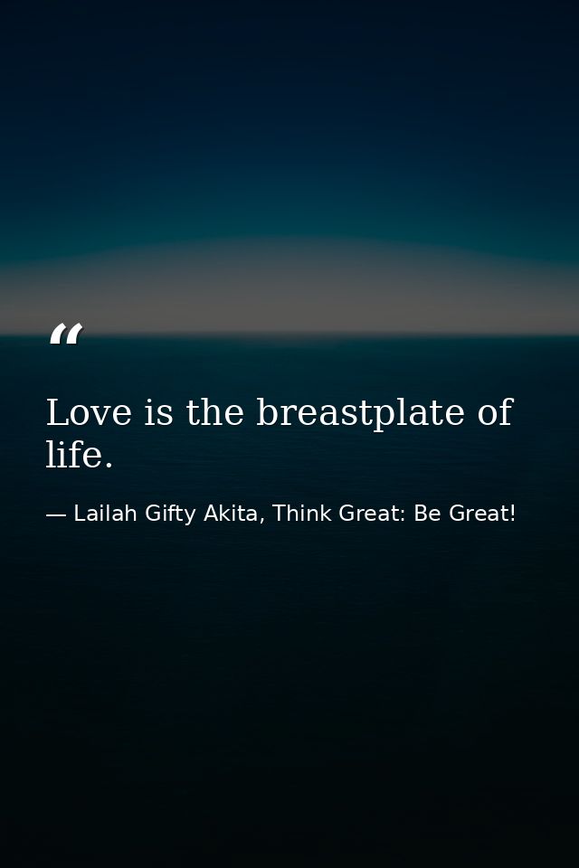 Love is the breastplate of life. — Lailah Gifty Akita, Think Great: Be Great!