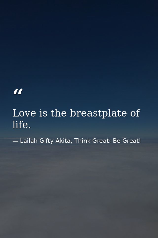 Love is the breastplate of life. — Lailah Gifty Akita, Think Great: Be Great!