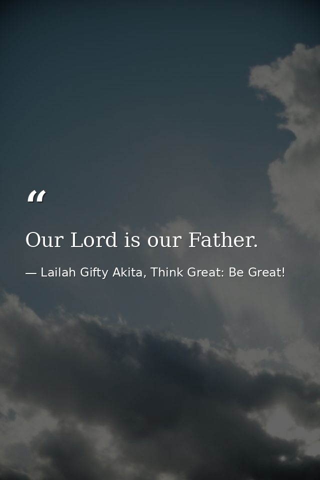 Our Lord is our Father. — Lailah Gifty Akita, Think Great: Be Great!