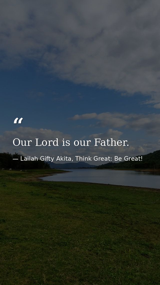Our Lord is our Father. — Lailah Gifty Akita, Think Great: Be Great!