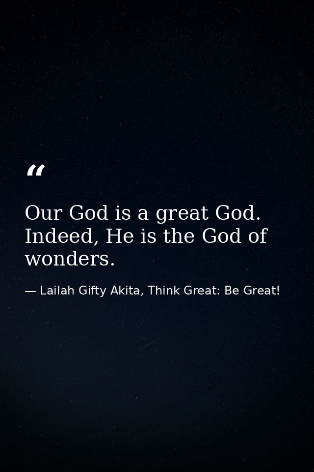 Our God is a great God. Indeed, He is the God of wonders. — Lailah Gifty Akita, Think Great: Be Great!