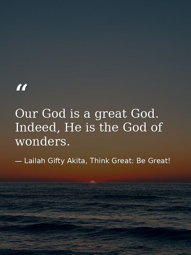 Our God is a great God. Indeed, He is the God of wonders. — Lailah Gifty Akita, Think Great: Be Great!