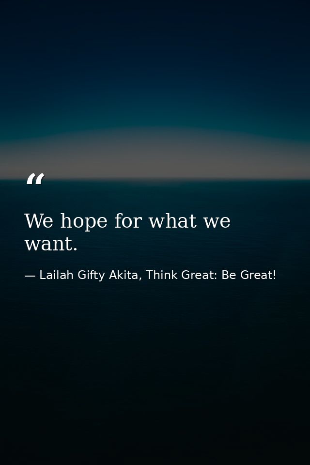 We hope for what we want. — Lailah Gifty Akita, Think Great: Be Great!