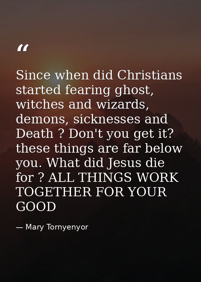 Since when did Christians started fearing ghost, witches and wizards, demons, sicknesses and Death ? Don't you get it? t — Mary Tornyenyor