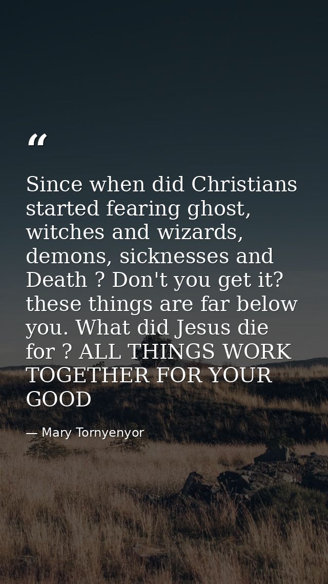 Since when did Christians started fearing ghost, witches and wizards, demons, sicknesses and Death ? Don't you get it? t — Mary Tornyenyor