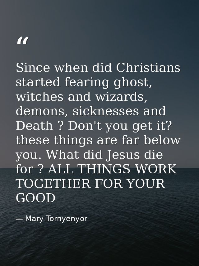 Since when did Christians started fearing ghost, witches and wizards, demons, sicknesses and Death ? Don't you get it? t — Mary Tornyenyor