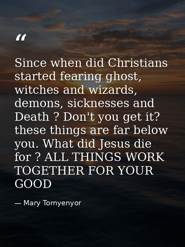 Since when did Christians started fearing ghost, witches and wizards, demons, sicknesses and Death ? Don't you get it? t — Mary Tornyenyor