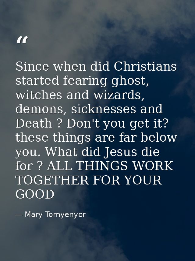 Since when did Christians started fearing ghost, witches and wizards, demons, sicknesses and Death ? Don't you get it? t — Mary Tornyenyor