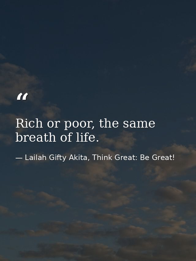 Rich or poor, the same breath of life. — Lailah Gifty Akita, Think Great: Be Great!