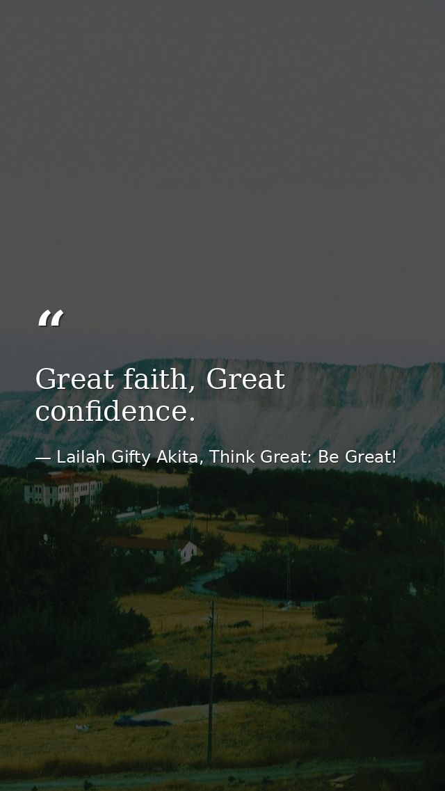 Great faith, Great confidence. — Lailah Gifty Akita, Think Great: Be Great!