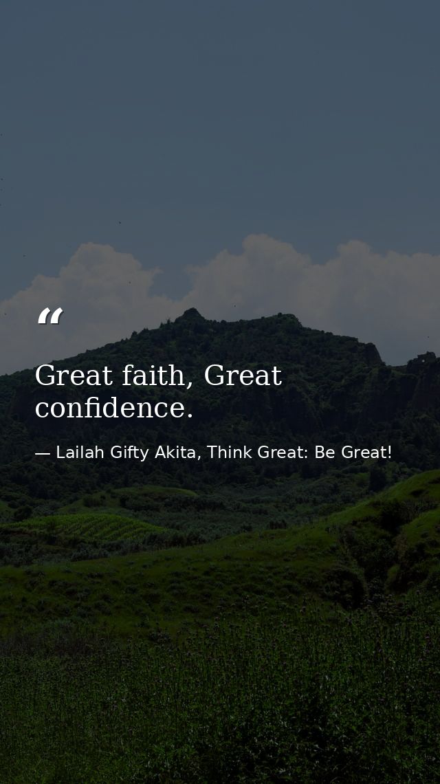 Great faith, Great confidence. — Lailah Gifty Akita, Think Great: Be Great!