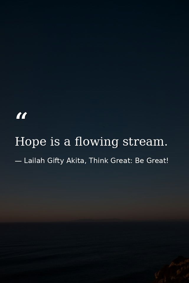 Hope is a flowing stream. — Lailah Gifty Akita, Think Great: Be Great!