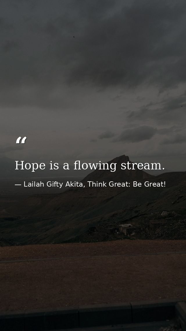 Hope is a flowing stream. — Lailah Gifty Akita, Think Great: Be Great!