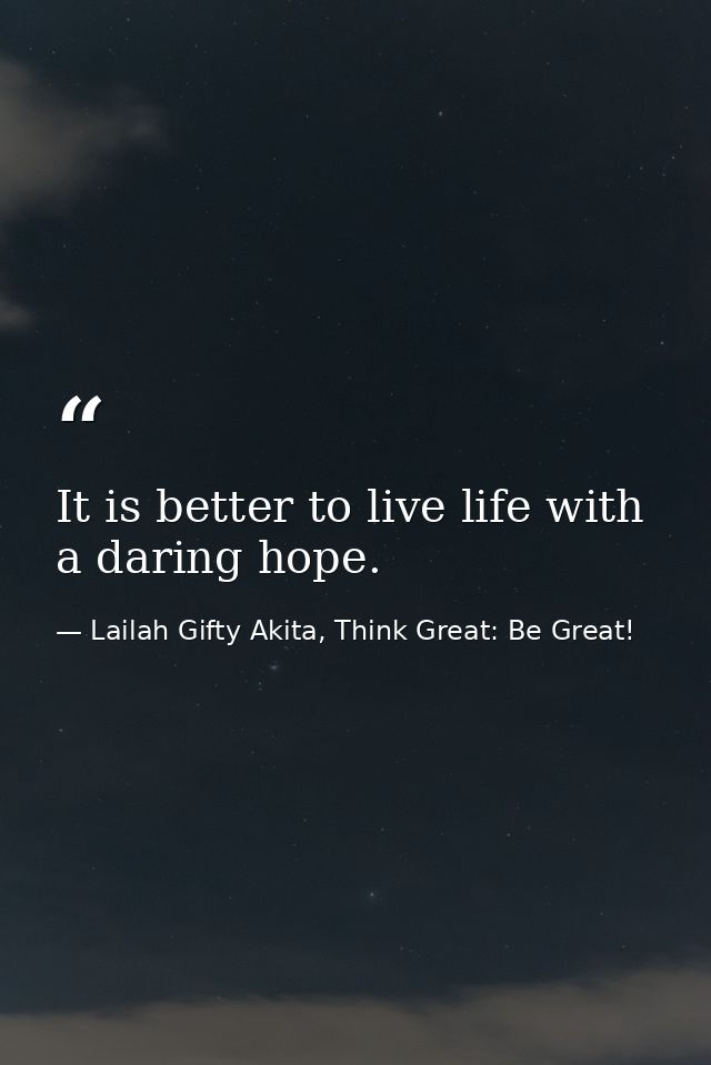 It is better to live life with a daring hope. — Lailah Gifty Akita, Think Great: Be Great!