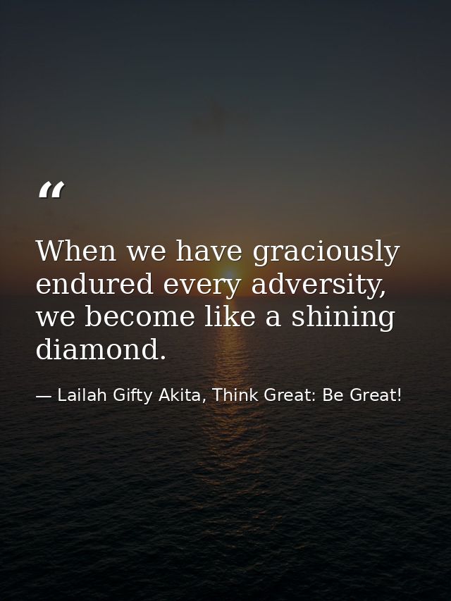 When we have graciously endured every adversity, we become like a shining diamond. — Lailah Gifty Akita, Think Great: Be Great!