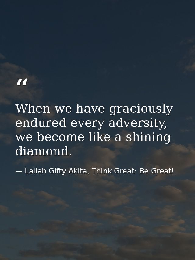 When we have graciously endured every adversity, we become like a shining diamond. — Lailah Gifty Akita, Think Great: Be Great!