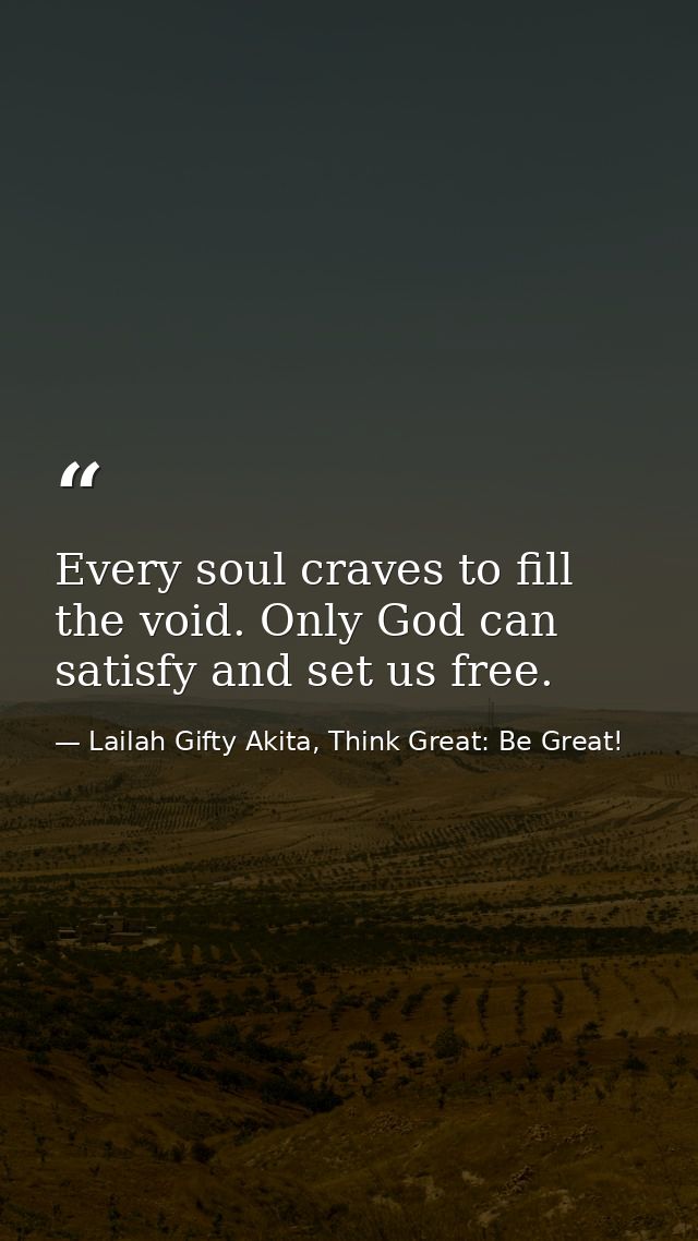 Every soul craves to fill the void. Only God can satisfy and set us free. — Lailah Gifty Akita, Think Great: Be Great!