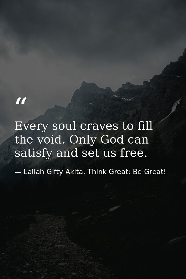 Every soul craves to fill the void. Only God can satisfy and set us free. — Lailah Gifty Akita, Think Great: Be Great!