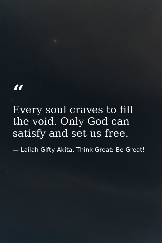 Every soul craves to fill the void. Only God can satisfy and set us free. — Lailah Gifty Akita, Think Great: Be Great!
